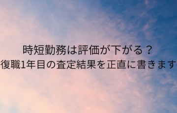 時短勤務は評価が下がる？復職1年目の査定結果を正直に書きます