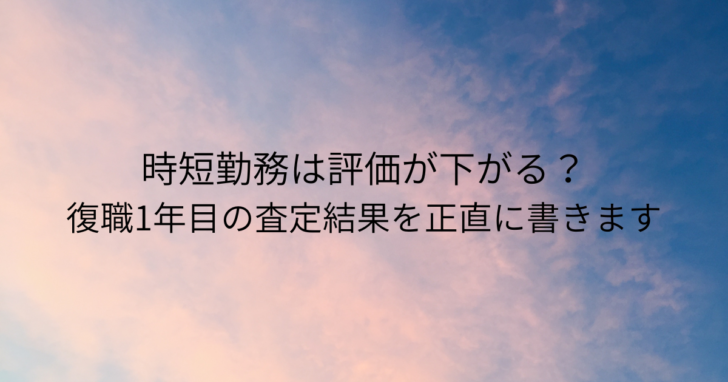 時短勤務は評価が下がる？復職1年目の査定結果を正直に書きます